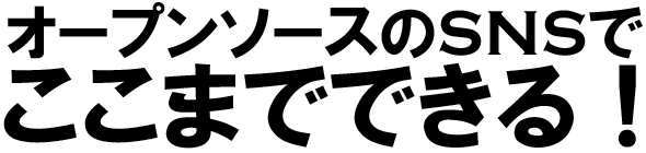 オープンソースのSNSでここまでできる！